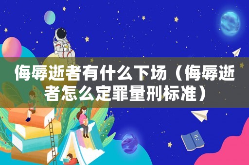 侮辱逝者有什么下場(chǎng)（侮辱逝者怎么定罪量刑標(biāo)準(zhǔn)）