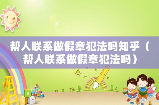 幫人聯(lián)系做假章犯法嗎知乎（幫人聯(lián)系做假章犯法嗎）