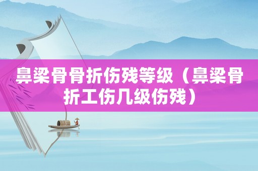 鼻梁骨骨折傷殘等級（鼻梁骨折工傷幾級傷殘）