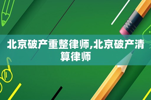 北京破產(chǎn)重整律師,北京破產(chǎn)清算律師