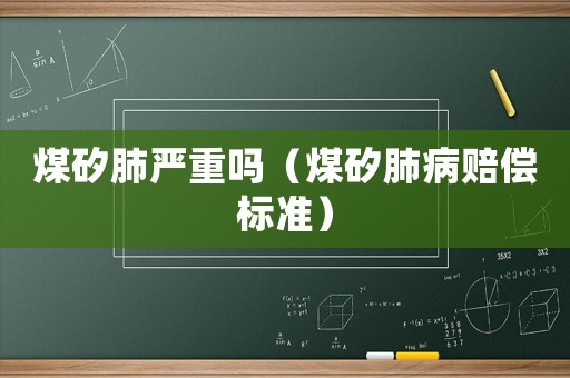 煤矽肺嚴重嗎（煤矽肺病賠償標準）