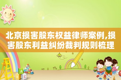北京損害股東權(quán)益律師案例,損害股東利益糾紛裁判規(guī)則梳理