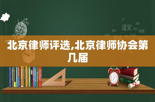 北京律師評選,北京律師協會第幾屆