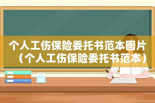 個(gè)人工傷保險(xiǎn)委托書范本圖片（個(gè)人工傷保險(xiǎn)委托書范本）