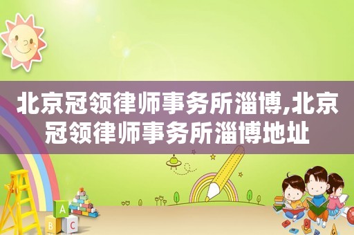 北京冠領(lǐng)律師事務(wù)所淄博,北京冠領(lǐng)律師事務(wù)所淄博地址