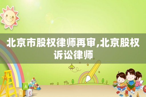 北京市股權(quán)律師再審,北京股權(quán)訴訟律師