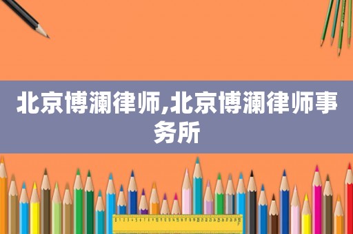 北京博瀾律師,北京博瀾律師事務(wù)所