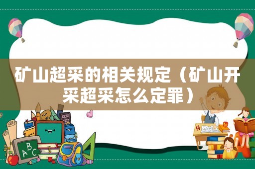 礦山超采的相關(guān)規(guī)定（礦山開(kāi)采超采怎么定罪）