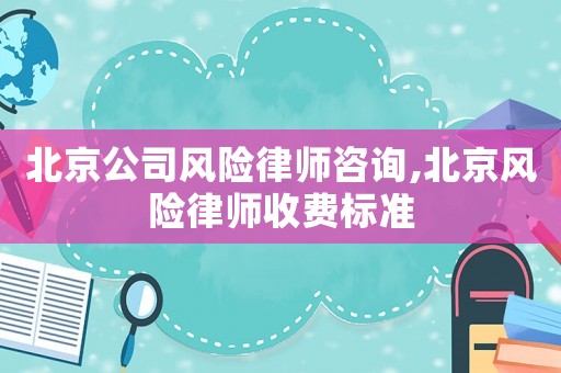 北京公司風(fēng)險(xiǎn)律師咨詢,北京風(fēng)險(xiǎn)律師收費(fèi)標(biāo)準(zhǔn)