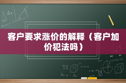 客戶(hù)要求漲價(jià)的解釋?zhuān)蛻?hù)加價(jià)犯法嗎）