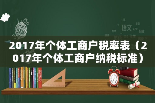 2017年個體工商戶稅率表（2017年個體工商戶納稅標(biāo)準(zhǔn)）