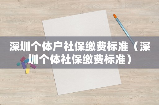 深圳個體戶社保繳費標準（深圳個體社保繳費標準）