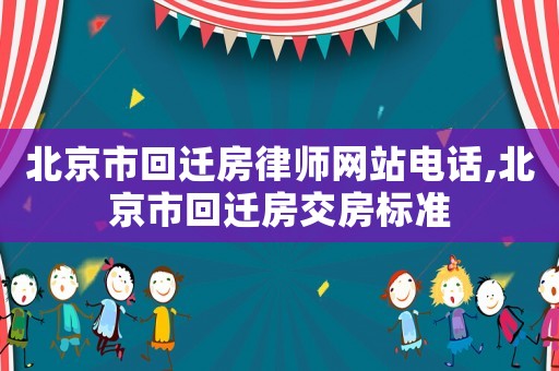 北京市回遷房律師網(wǎng)站電話,北京市回遷房交房標(biāo)準(zhǔn)