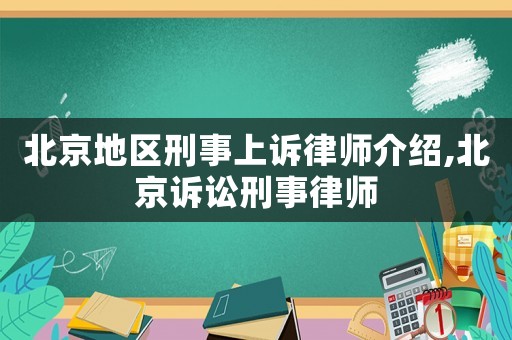 北京地區(qū)刑事上訴律師介紹,北京訴訟刑事律師