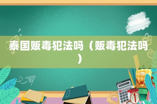 泰國販毒犯法嗎（販毒犯法嗎）