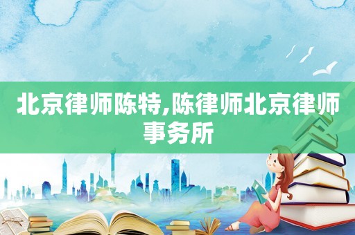 北京律師陳特,陳律師北京律師事務(wù)所
