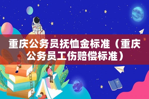重慶公務(wù)員撫恤金標(biāo)準(zhǔn)（重慶公務(wù)員工傷賠償標(biāo)準(zhǔn)）