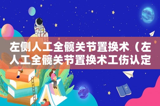 左側人工全髖關節(jié)置換術（左人工全髖關節(jié)置換術工傷認定）