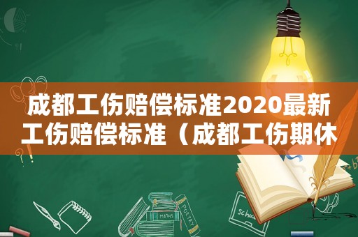 成都工傷賠償標(biāo)準(zhǔn)2020最新工傷賠償標(biāo)準(zhǔn)（成都工傷期休假）