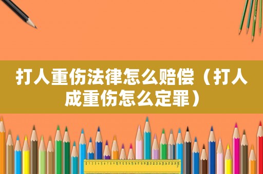 打人重傷法律怎么賠償（打人成重傷怎么定罪）