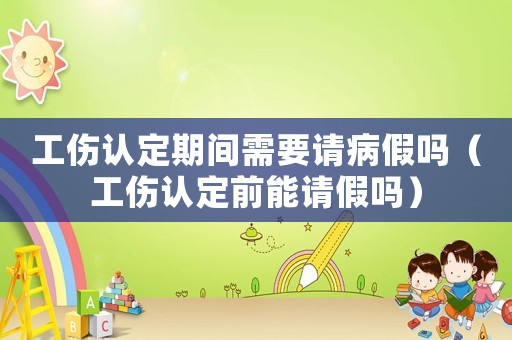 工傷認(rèn)定期間需要請(qǐng)病假嗎（工傷認(rèn)定前能請(qǐng)假嗎）