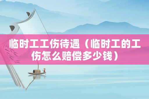 臨時工工傷待遇（臨時工的工傷怎么賠償多少錢）