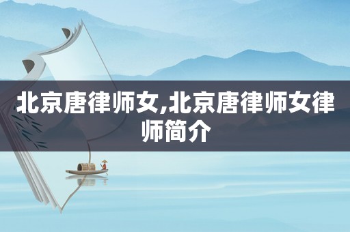 北京唐律師女,北京唐律師女律師簡(jiǎn)介