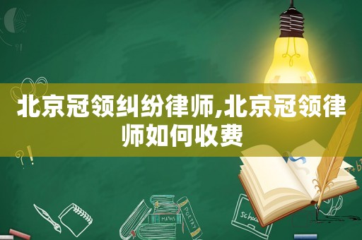 北京冠領(lǐng)糾紛律師,北京冠領(lǐng)律師如何收費(fèi)