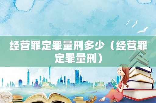 經(jīng)營罪定罪量刑多少（經(jīng)營罪定罪量刑）