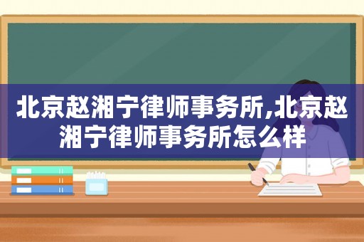 北京趙湘寧律師事務(wù)所,北京趙湘寧律師事務(wù)所怎么樣