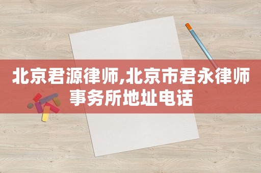 北京君源律師,北京市君永律師事務所地址電話