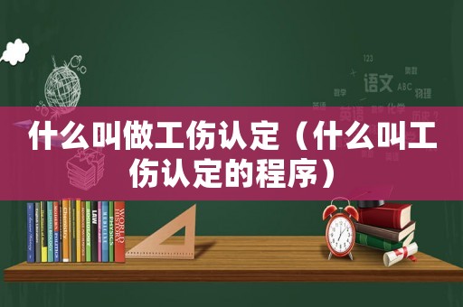 什么叫做工傷認(rèn)定（什么叫工傷認(rèn)定的程序）