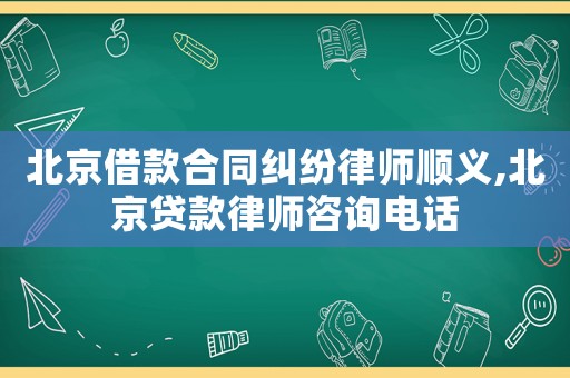 北京借款合同糾紛律師順義,北京貸款律師咨詢電話