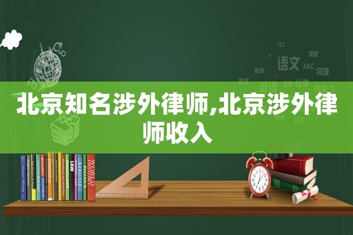 北京知名涉外律師,北京涉外律師收入