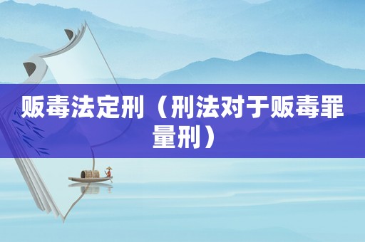 販毒法定刑（刑法對(duì)于販毒罪量刑）