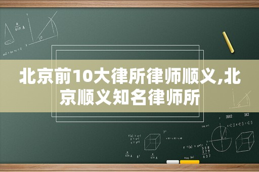 北京前10大律所律師順義,北京順義知名律師所