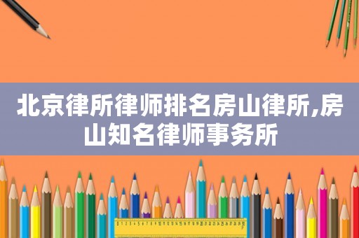 北京律所律師排名房山律所,房山知名律師事務(wù)所