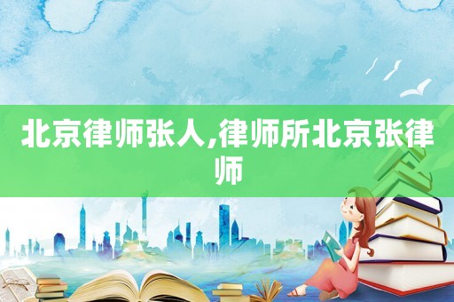 北京律師張人,律師所北京張律師