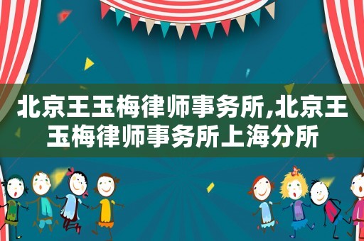 北京王玉梅律師事務(wù)所,北京王玉梅律師事務(wù)所上海分所