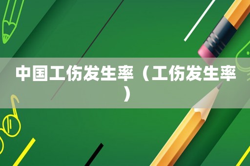中國(guó)工傷發(fā)生率（工傷發(fā)生率）