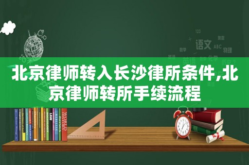 北京律師轉(zhuǎn)入長(zhǎng)沙律所條件,北京律師轉(zhuǎn)所手續(xù)流程