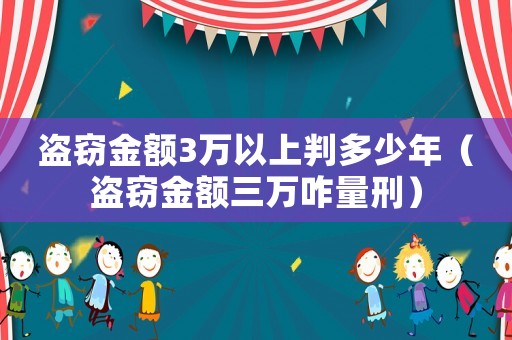 盜竊金額3萬(wàn)以上判多少年（盜竊金額三萬(wàn)咋量刑）
