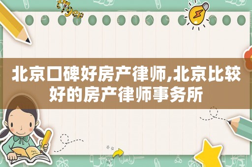 北京口碑好房產(chǎn)律師,北京比較好的房產(chǎn)律師事務(wù)所