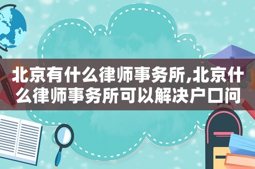 北京有什么律師事務(wù)所,北京什么律師事務(wù)所可以解決戶口問(wèn)題