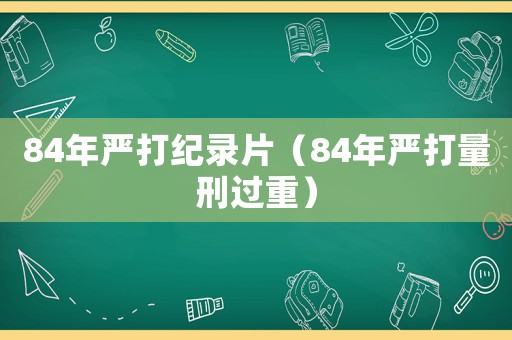 84年嚴(yán)打紀(jì)錄片（84年嚴(yán)打量刑過重）