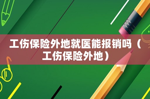 工傷保險外地就醫(yī)能報銷嗎（工傷保險外地）