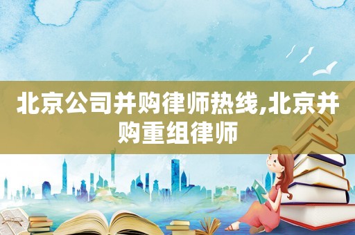 北京公司并購(gòu)律師熱線,北京并購(gòu)重組律師