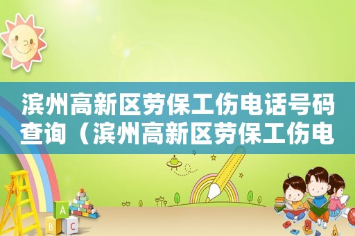 濱州高新區(qū)勞保工傷電話號(hào)碼查詢（濱州高新區(qū)勞保工傷電話）