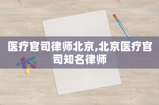醫(yī)療官司律師北京,北京醫(yī)療官司知名律師
