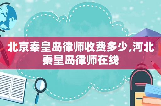 北京秦皇島律師收費(fèi)多少,河北秦皇島律師在線